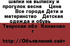 шапки на выписку и прогулок весна  › Цена ­ 500 - Все города Дети и материнство » Детская одежда и обувь   . Тверская обл.,Конаково г.